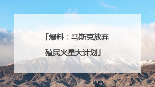 爆料：马斯克放弃殖民火星大计划