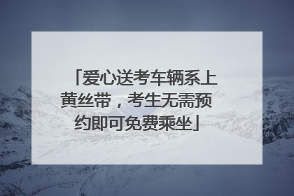 爱心送考车辆系上黄丝带，考生无需预约即可免费乘坐