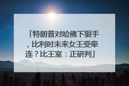 特朗普对哈佛下狠手，比利时未来女王受牵连？比王室：正研判