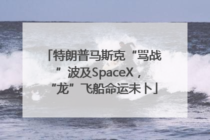 特朗普马斯克“骂战”波及SpaceX，“龙”飞船命运未卜