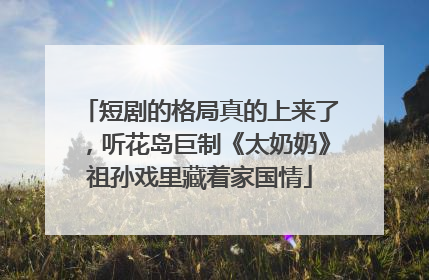 短剧的格局真的上来了，听花岛巨制《太奶奶》祖孙戏里藏着家国情