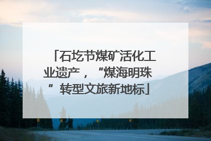 石圪节煤矿活化工业遗产，“煤海明珠”转型文旅新地标