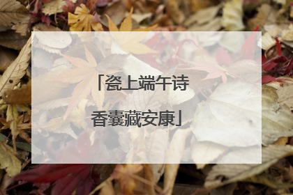 瓷上端午诗 香囊藏安康