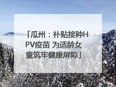 瓜州：补贴接种HPV疫苗 为适龄女童筑牢健康屏障