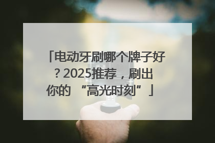 电动牙刷哪个牌子好？2025推荐，刷出你的 “高光时刻”