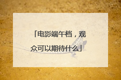 电影端午档，观众可以期待什么