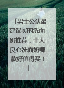 男士公认最建议买的洗面奶推荐，十大良心洗面奶哪款好值得买！