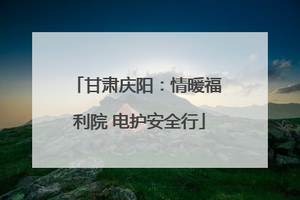 甘肃庆阳：情暖福利院 电护安全行