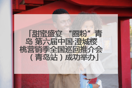 甜蜜盛宴 “圈粉”青岛 第六届中国·澄城樱桃营销季全国巡回推介会（青岛站）成功举办
