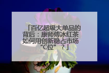 百亿超级大单品的背后：康师傅冰红茶如何用创新稳占市场“C位”？