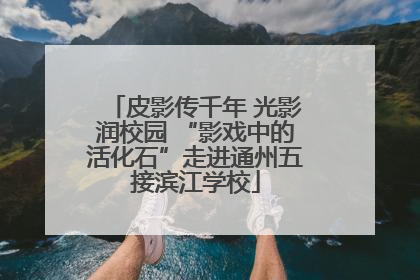 皮影传千年 光影润校园 “影戏中的活化石”走进通州五接滨江学校
