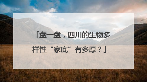 盘一盘，四川的生物多样性“家底”有多厚？