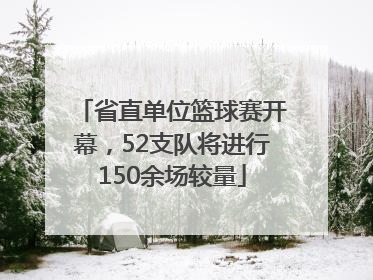 省直单位篮球赛开幕，52支队将进行150余场较量