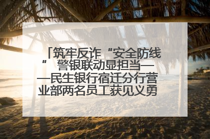 筑牢反诈“安全防线” 警银联动显担当——民生银行宿迁分行营业部两名员工获见义勇为基金会表彰