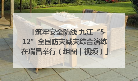 筑牢安全防线 九江“5·12”全国防灾减灾综合演练在瑞昌举行（组图｜视频）