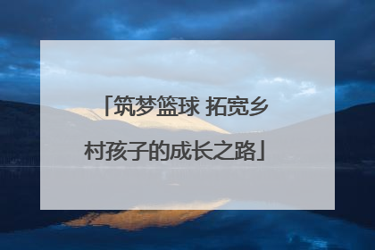 筑梦篮球 拓宽乡村孩子的成长之路