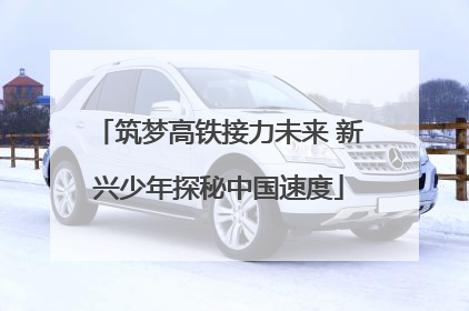 筑梦高铁接力未来 新兴少年探秘中国速度