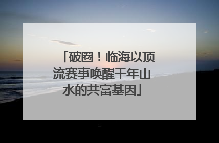 破圈！临海以顶流赛事唤醒千年山水的共富基因