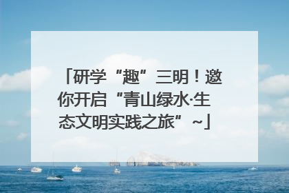 研学“趣”三明！邀你开启“青山绿水·生态文明实践之旅”~