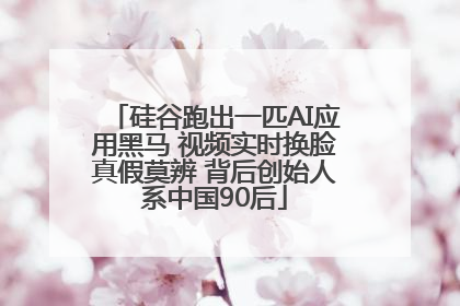 硅谷跑出一匹AI应用黑马 视频实时换脸真假莫辨 背后创始人系中国90后