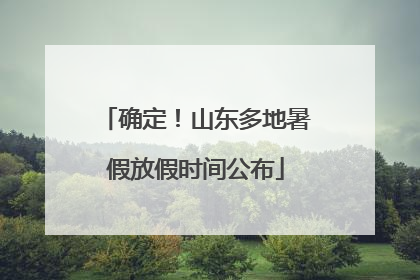 确定！山东多地暑假放假时间公布