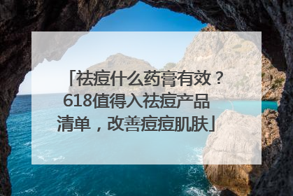 祛痘什么药膏有效？618值得入祛痘产品清单，改善痘痘肌肤