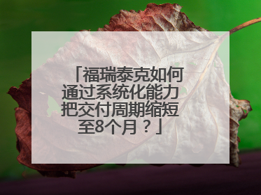 福瑞泰克如何通过系统化能力把交付周期缩短至8个月？