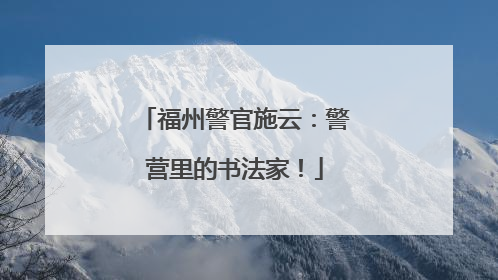 福州警官施云：警营里的书法家！