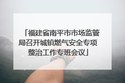 福建省南平市市场监管局召开城镇燃气安全专项整治工作专班会议