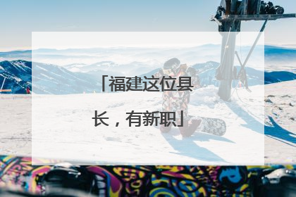 福建这位县长，有新职