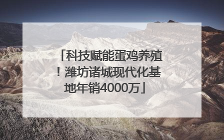 科技赋能蛋鸡养殖！潍坊诸城现代化基地年销4000万