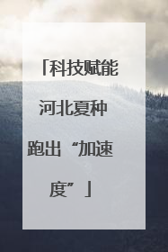 科技赋能 河北夏种跑出“加速度”