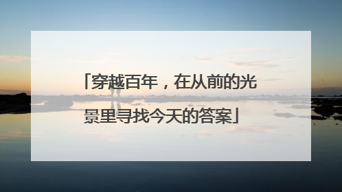 穿越百年，在从前的光景里寻找今天的答案