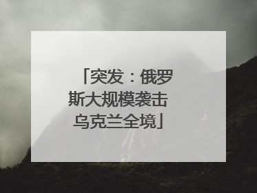 突发：俄罗斯大规模袭击乌克兰全境