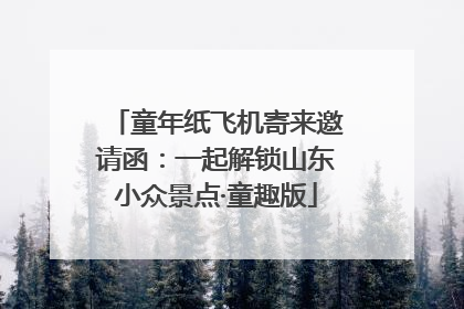 童年纸飞机寄来邀请函：一起解锁山东小众景点·童趣版