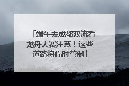 端午去成都双流看龙舟大赛注意！这些道路将临时管制