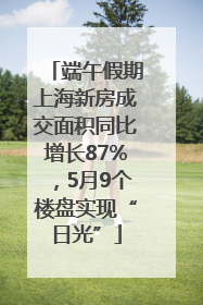 端午假期上海新房成交面积同比增长87%，5月9个楼盘实现“日光”