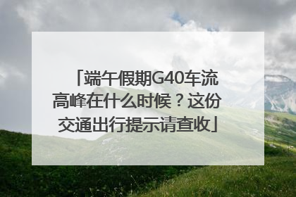端午假期G40车流高峰在什么时候？这份交通出行提示请查收