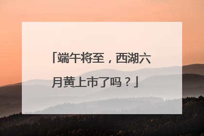 端午将至，西湖六月黄上市了吗？