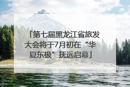 第七届黑龙江省旅发大会将于7月初在“华夏东极”抚远启幕