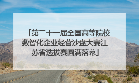 第二十一届全国高等院校数智化企业经营沙盘大赛江苏省选拔赛圆满落幕