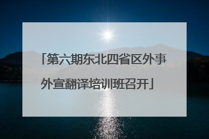 第六期东北四省区外事外宣翻译培训班召开