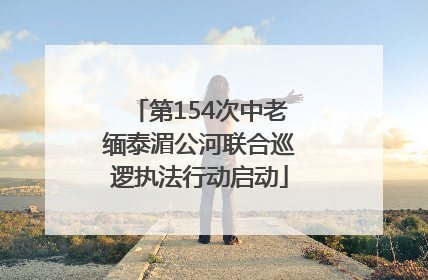 第154次中老缅泰湄公河联合巡逻执法行动启动