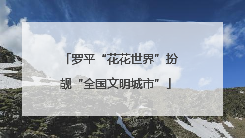 罗平“花花世界”扮靓“全国文明城市”