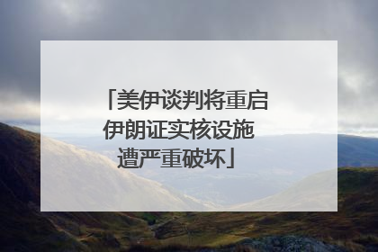 美伊谈判将重启 伊朗证实核设施遭严重破坏