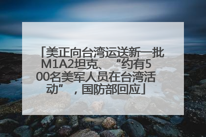 美正向台湾运送新一批M1A2坦克、“约有500名美军人员在台湾活动”，国防部回应