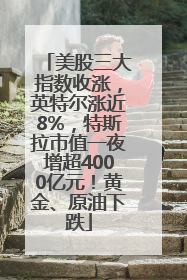 美股三大指数收涨，英特尔涨近8%，特斯拉市值一夜增超4000亿元！黄金、原油下跌
