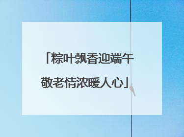 粽叶飘香迎端午 敬老情浓暖人心