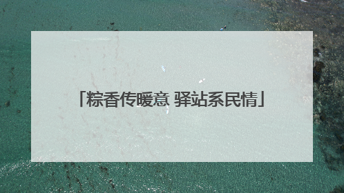 粽香传暖意 驿站系民情