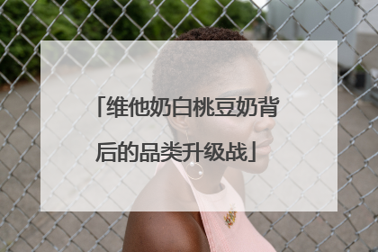 维他奶白桃豆奶背后的品类升级战